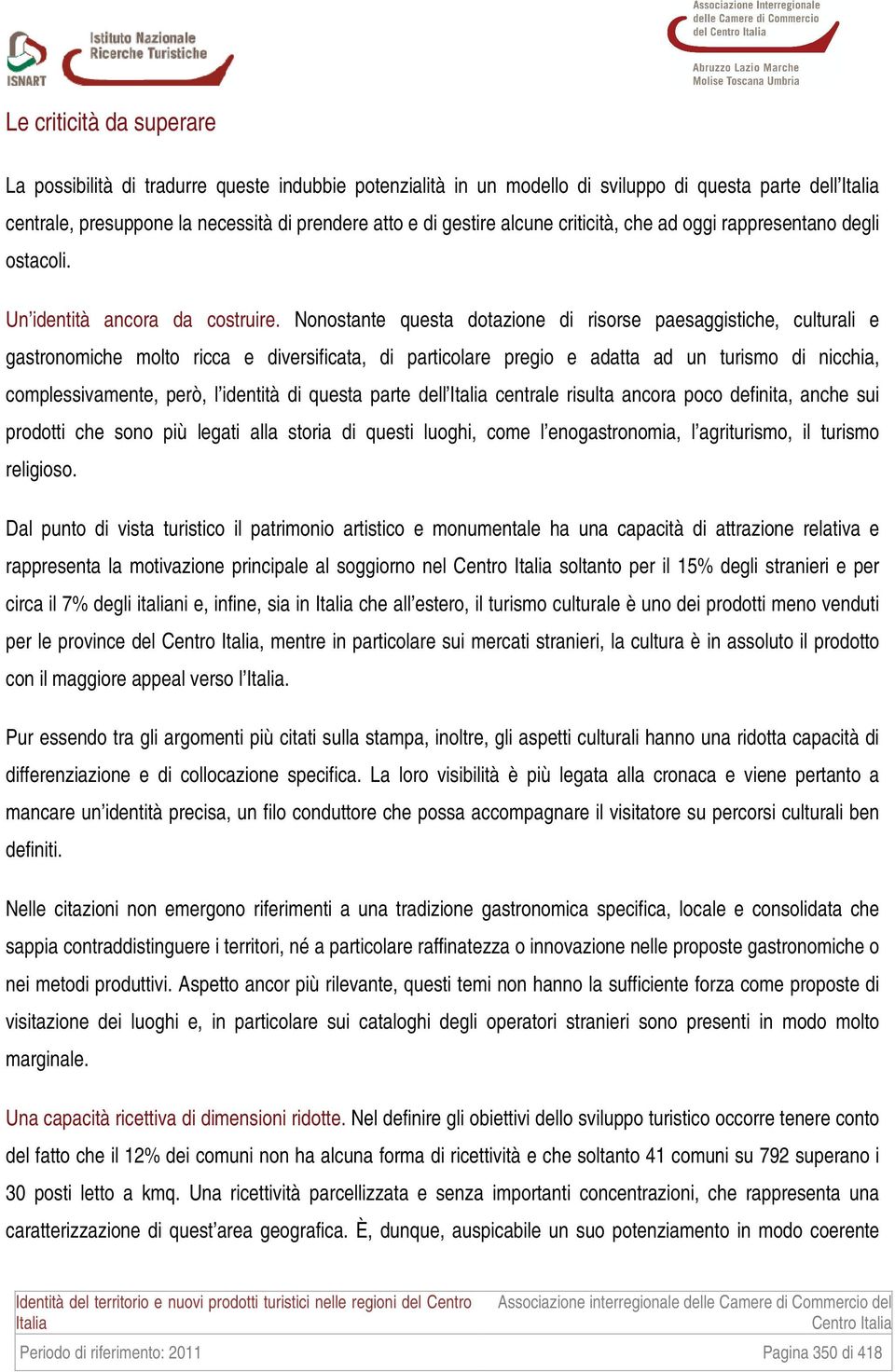 Nonostante questa dotazione di risorse paesaggistiche, culturali e gastronomiche molto ricca e diversificata, di particolare pregio e adatta ad un turismo di nicchia, complessivamente, però, l