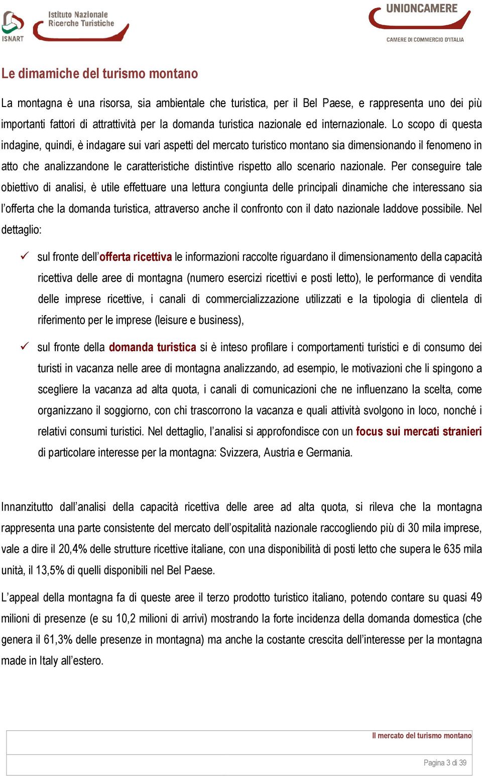 Lo scopo di questa indagine, quindi, è indagare sui vari aspetti del mercato turistico montano sia dimensionando il fenomeno in atto che analizzandone le caratteristiche distintive rispetto allo