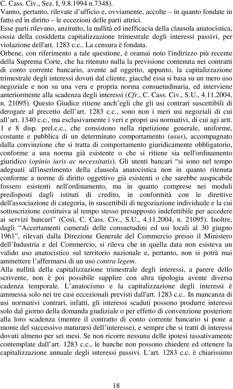 Orbene, con riferimento a tale questione, è oramai noto l'indirizzo più recente della Suprema Corte, che ha ritenuto nulla la previsione contenuta nei contratti di conto corrente bancario, avente ad