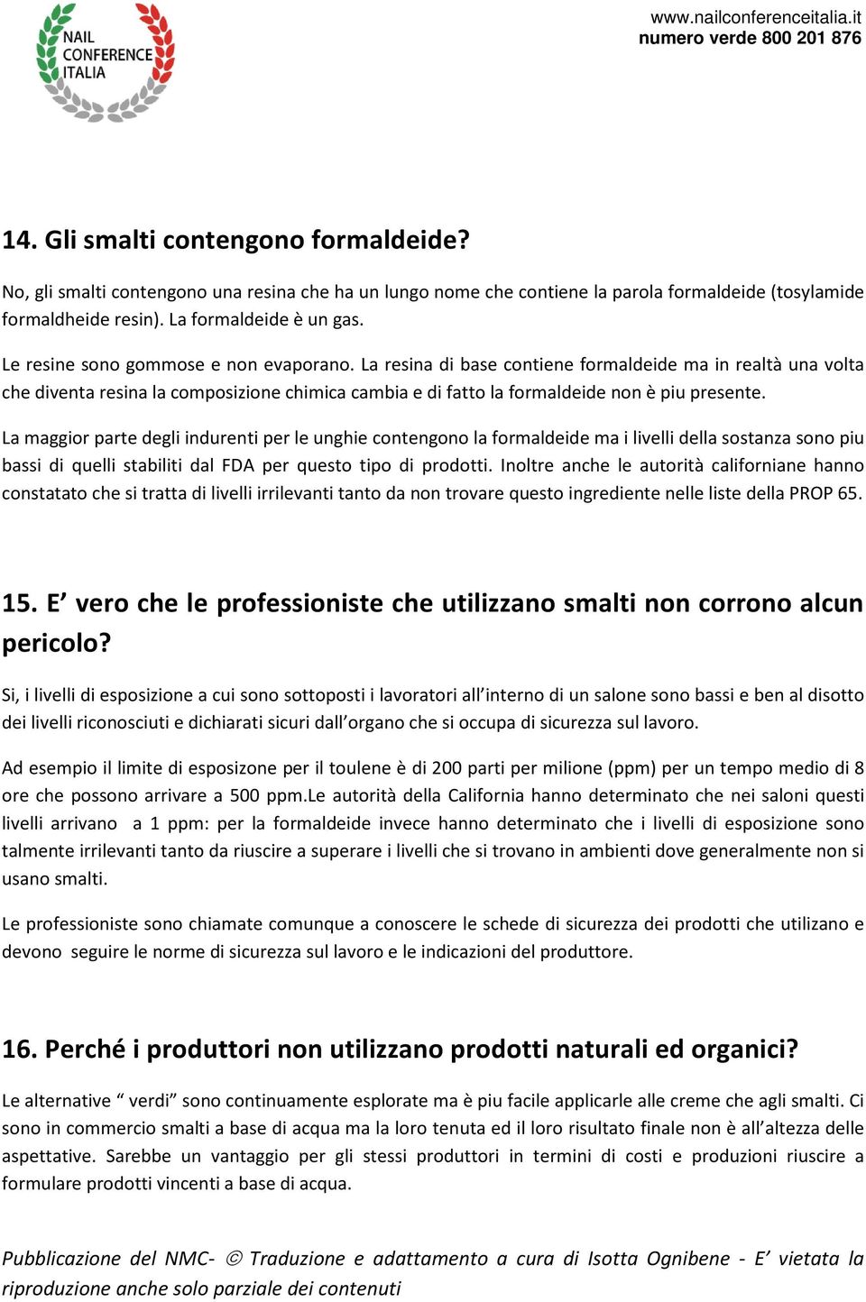 La maggior parte degli indurenti per le unghie contengono la formaldeide ma i livelli della sostanza sono piu bassi di quelli stabiliti dal FDA per questo tipo di prodotti.