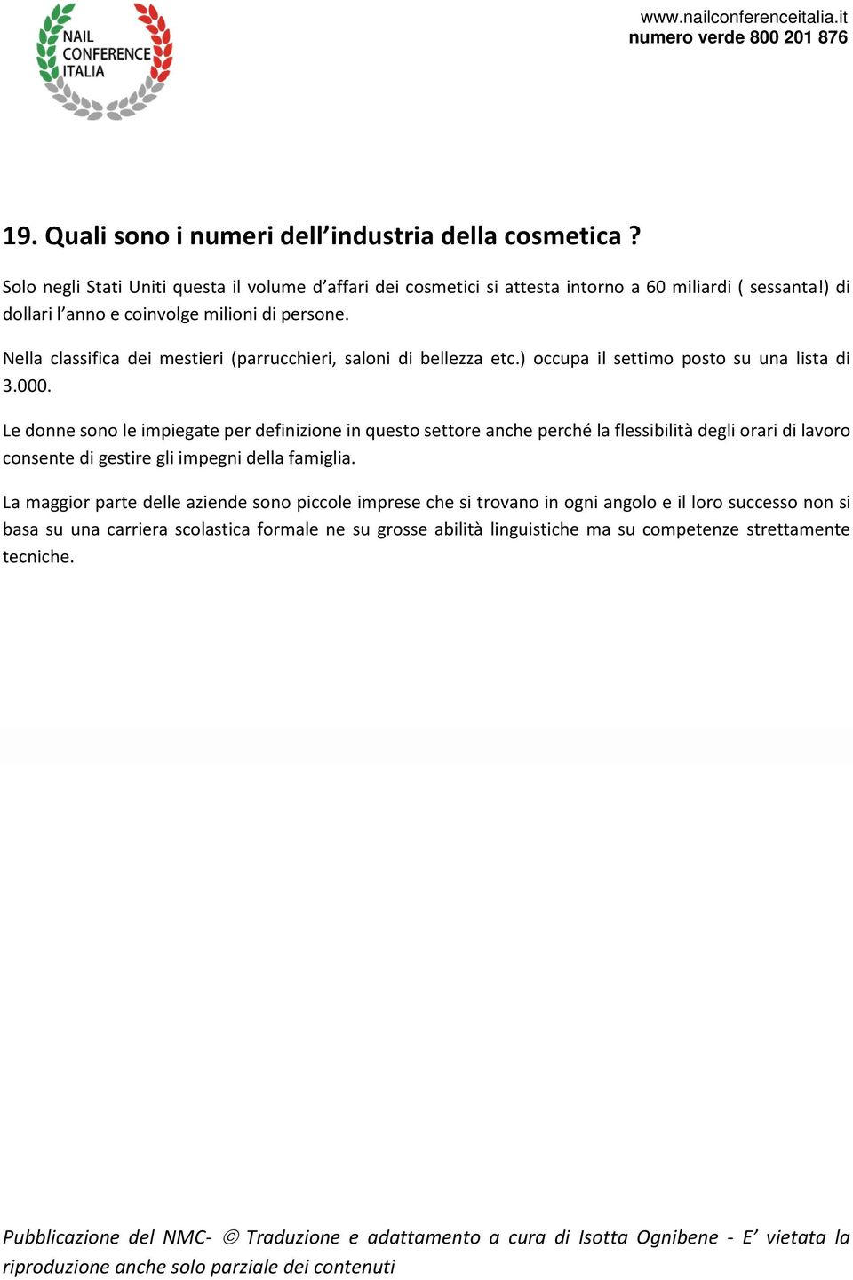 Le donne sono le impiegate per definizione in questo settore anche perché la flessibilità degli orari di lavoro consente di gestire gli impegni della famiglia.