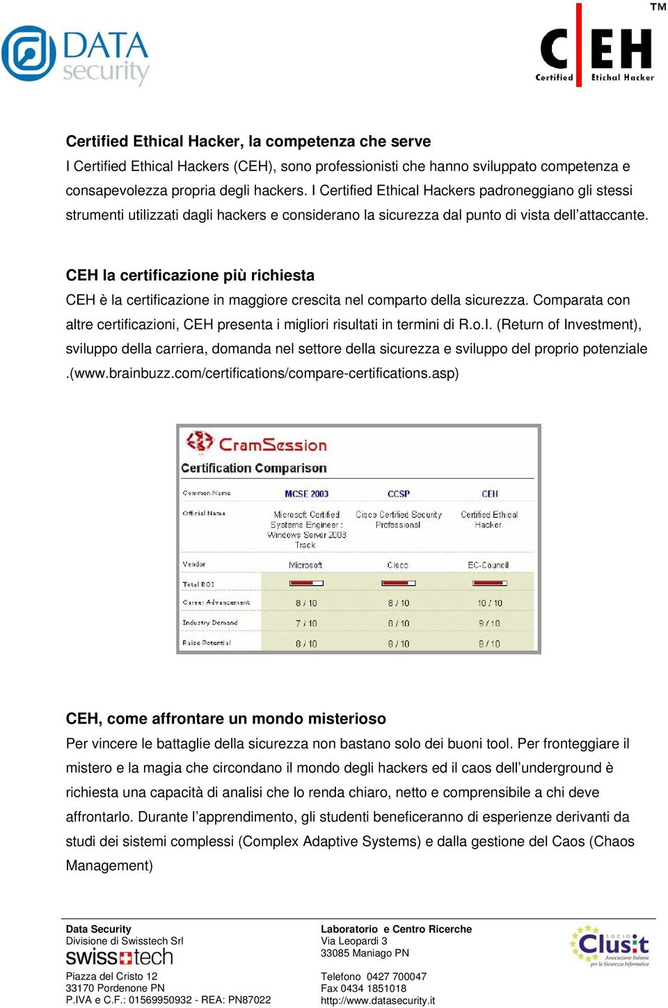 CEH la certificazione più richiesta CEH è la certificazione in maggiore crescita nel comparto della sicurezza. Comparata con altre certificazioni, CEH presenta i migliori risultati in termini di R.o.I.