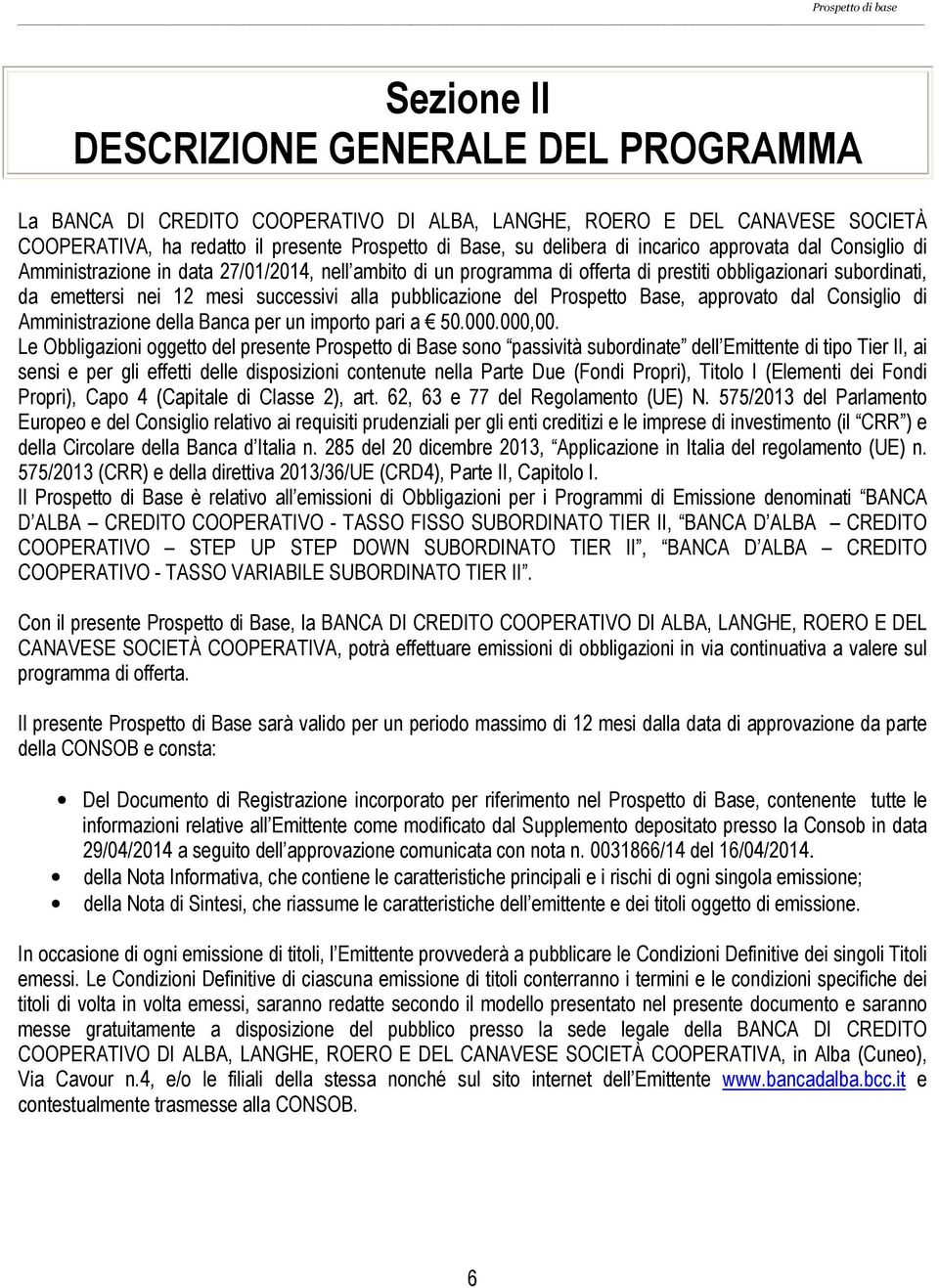 pubblicazione del Prospetto Base, approvato dal Consiglio di Amministrazione della Banca per un importo pari a 50.000.000,00.