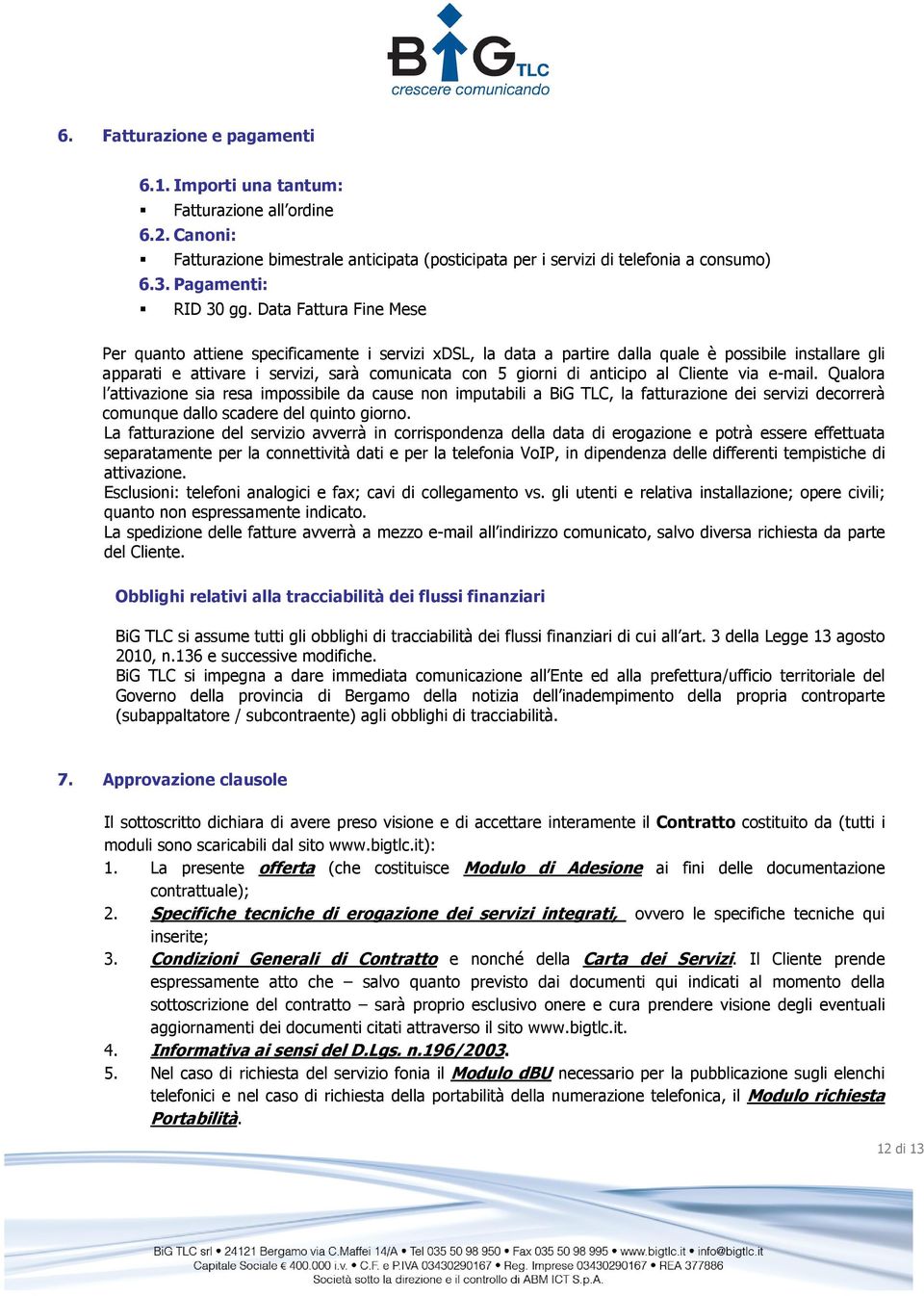 Data Fattura Fine Mese Per quanto attiene specificamente i servizi xdsl, la data a partire dalla quale è possibile installare gli apparati e attivare i servizi, sarà comunicata con 5 giorni di