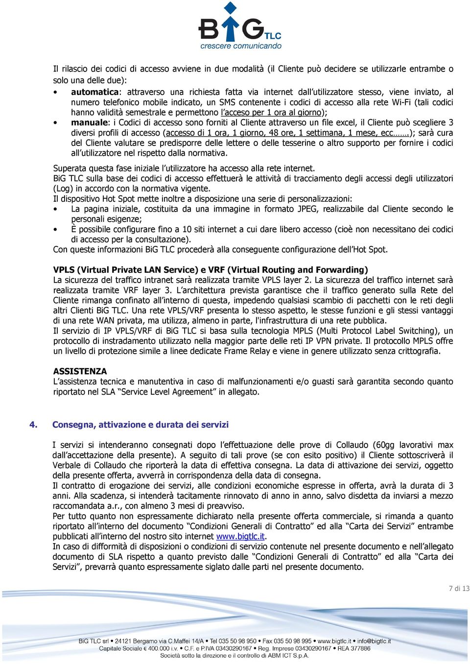 al giorno); manuale: i Codici di accesso sono forniti al Cliente attraverso un file excel, il Cliente può scegliere 3 diversi profili di accesso (accesso di 1 ora, 1 giorno, 48 ore, 1 settimana, 1