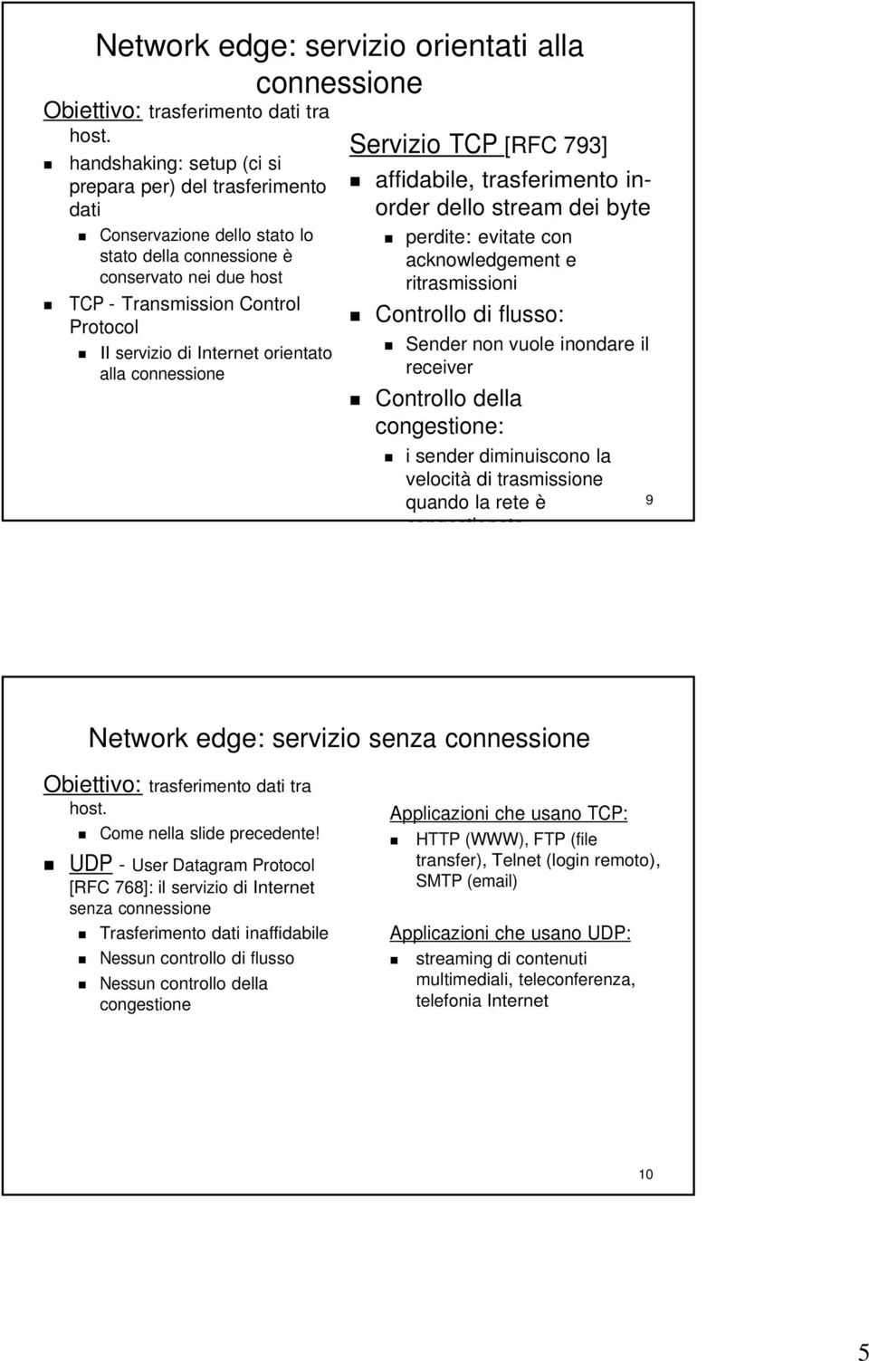 Internet orientato alla connessione Servizio TCP [RFC 793] affidabile, trasferimento inorder dello stream dei byte perdite: evitate con acknowledgement e ritrasmissioni Controllo di flusso: Sender