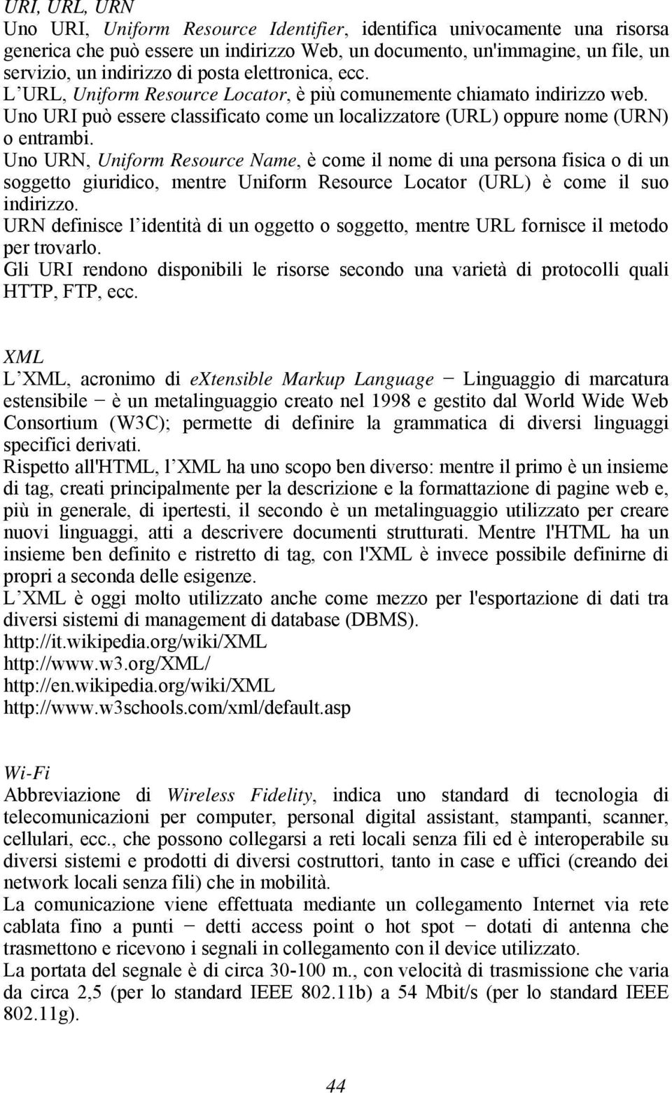 Uno URN, Uniform Resource Name, è come il nome di una persona fisica o di un soggetto giuridico, mentre Uniform Resource Locator (URL) è come il suo indirizzo.