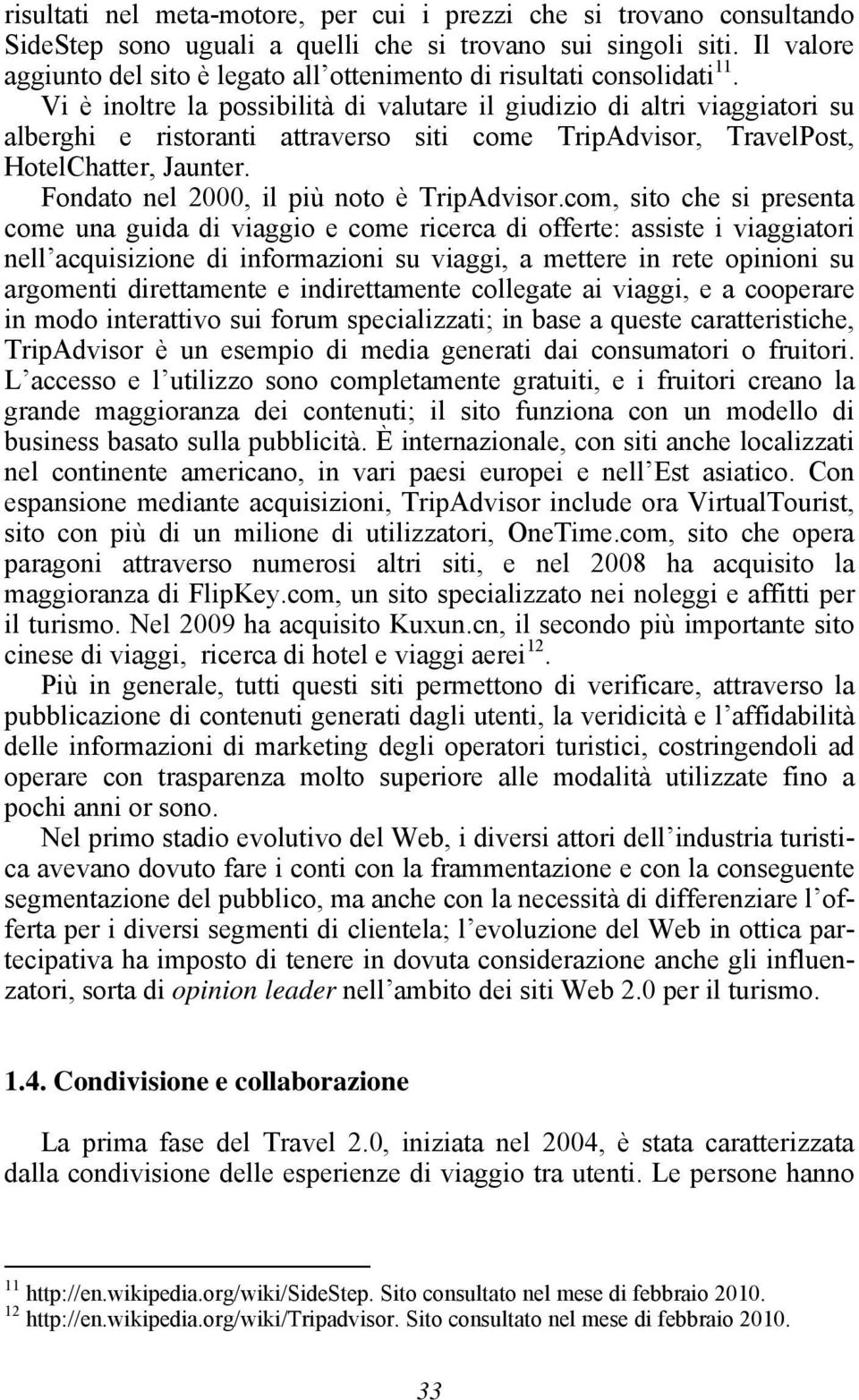 Vi è inoltre la possibilità di valutare il giudizio di altri viaggiatori su alberghi e ristoranti attraverso siti come TripAdvisor, TravelPost, HotelChatter, Jaunter.