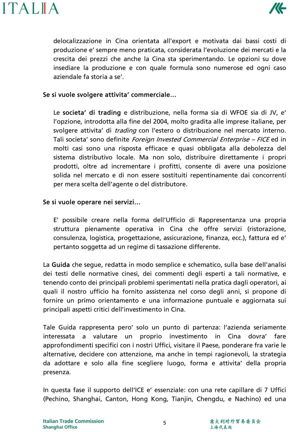 Se si vuole svolgere attivita commerciale Le societa di trading e distribuzione, nella forma sia di WFOE sia di JV, e l opzione, introdotta alla fine del 2004, molto gradita alle imprese italiane,