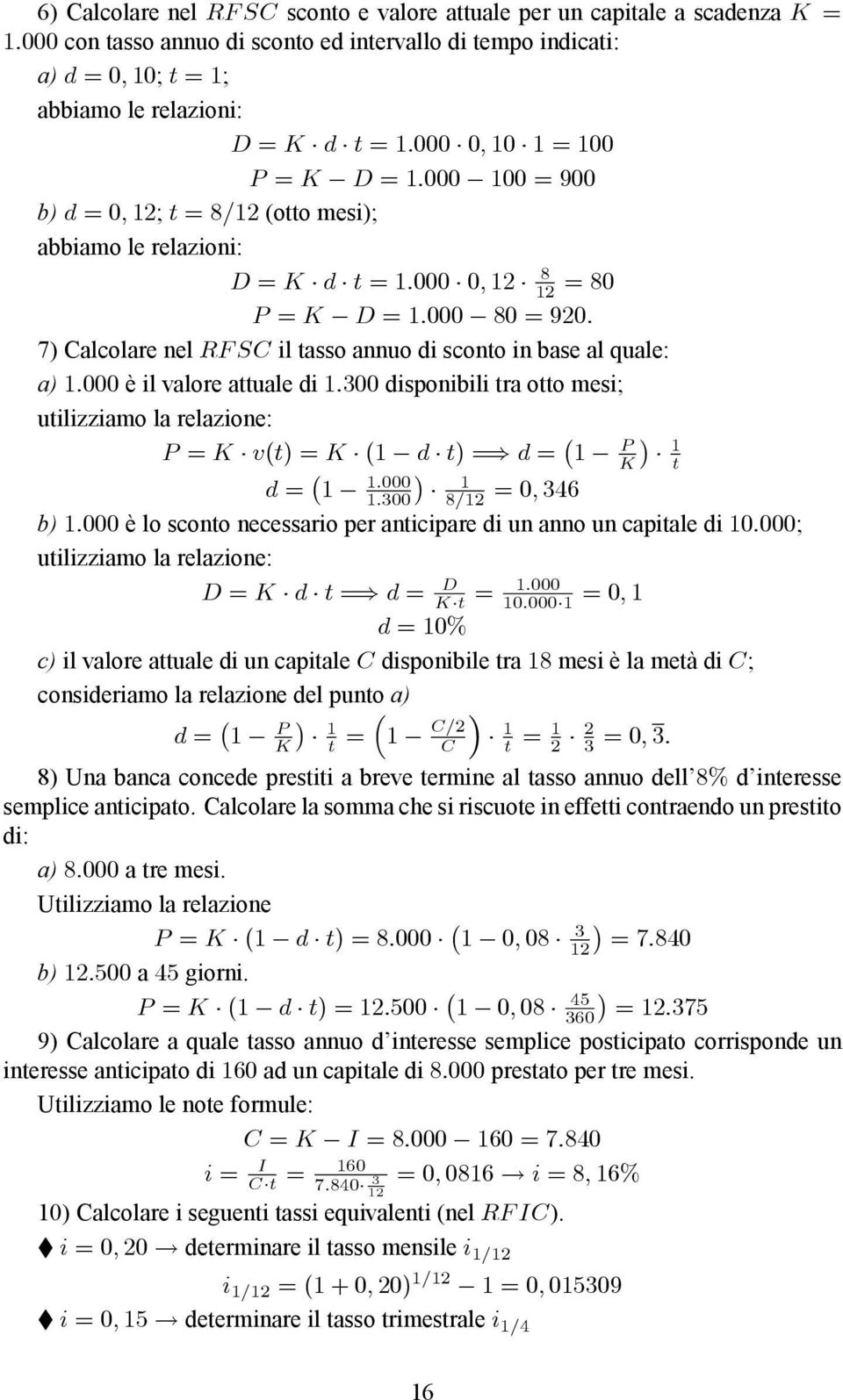 annuo di sconto in base al quale: a) 1:000 è il valore attuale di 1:300 disponibili tra otto mesi; utilizziamo la relazione: P P = K v(t) = K (1 d t) =) d = 1 K 1:000 d = 1 1:300 1 8=12 = 0; 346 1 t