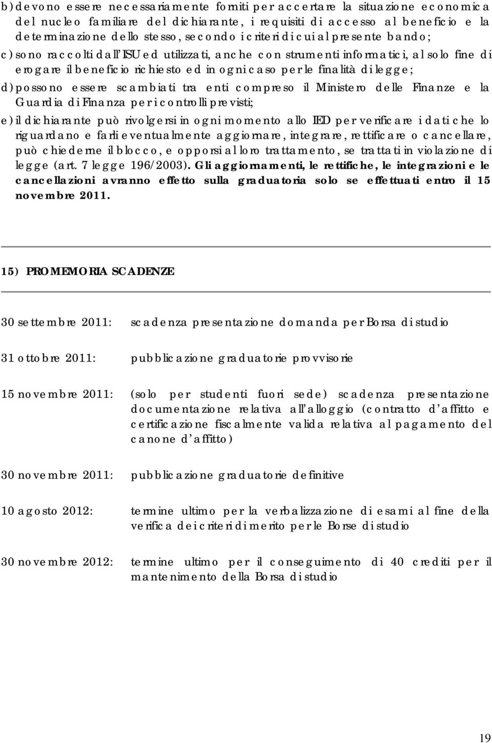 possono essere scambiati tra enti compreso il Ministero delle Finanze e la Guardia di Finanza per i controlli previsti; e) il dichiarante può rivolgersi in ogni momento allo IED per verificare i dati