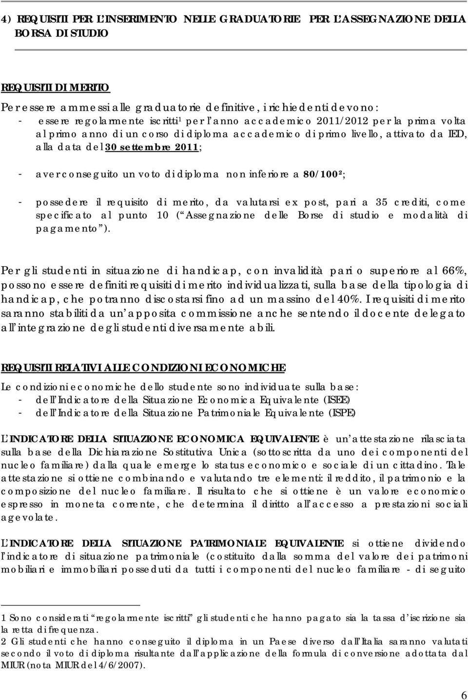 conseguito un voto di diploma non inferiore a 80/100 2 ; - possedere il requisito di merito, da valutarsi ex post, pari a 35 crediti, come specificato al punto 10 ( Assegnazione delle Borse di studio