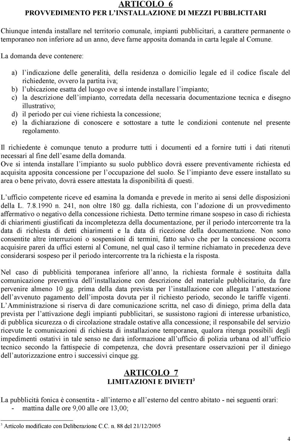 La domanda deve contenere: a) l indicazione delle generalità, della residenza o domicilio legale ed il codice fiscale del richiedente, ovvero la partita iva; b) l ubicazione esatta del luogo ove si