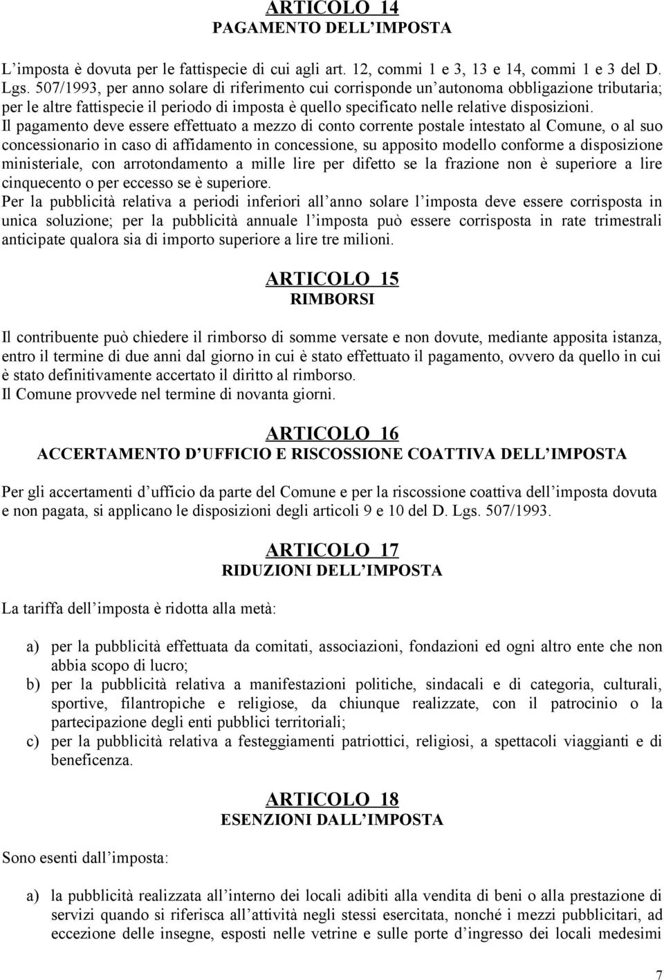 Il pagamento deve essere effettuato a mezzo di conto corrente postale intestato al Comune, o al suo concessionario in caso di affidamento in concessione, su apposito modello conforme a disposizione