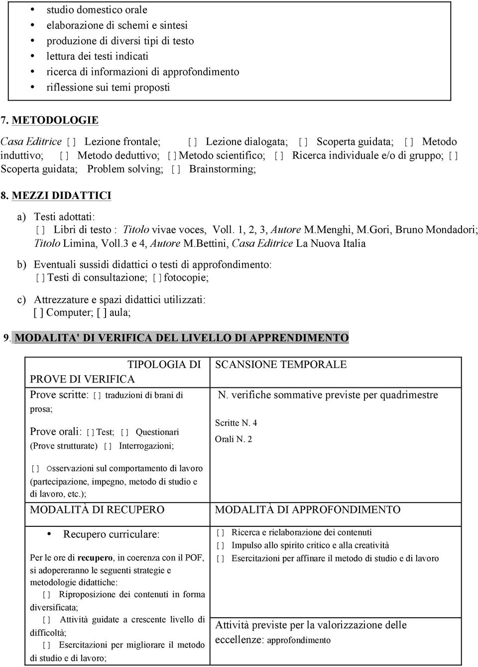 Scoperta guidata; Problem solving; [] Brainstorming; 8. MEZZI DIDATTICI a) Testi adottati: [] Libri di testo : Titolo vivae voces, Voll. 1, 2, 3, Autore M.Menghi, M.