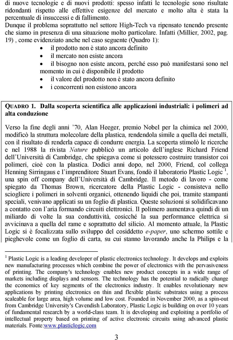 19), come evidenziato anche nel caso seguente (Quadro 1): il prodotto non è stato ancora definito il mercato non esiste ancora il bisogno non esiste ancora, perché esso può manifestarsi sono nel