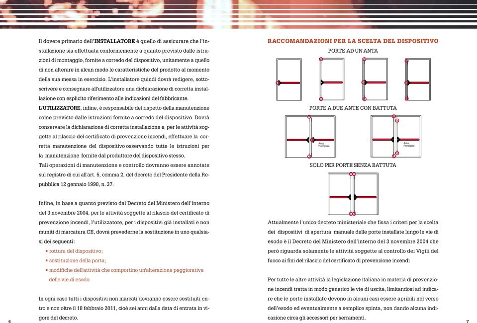 L installatore quindi dovrà redigere, sottoscrivere e consegnare all'utilizzatore una dichiarazione di corretta installazione con esplicito riferimento alle indicazioni del fabbricante.