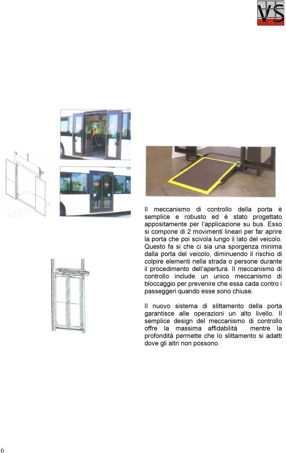 Questo fa si che ci sia una sporgenza minima dalla porta del veicolo, diminuendo il rischio di colpire elementi nella strada o persone durante il procedimento dell apertura.