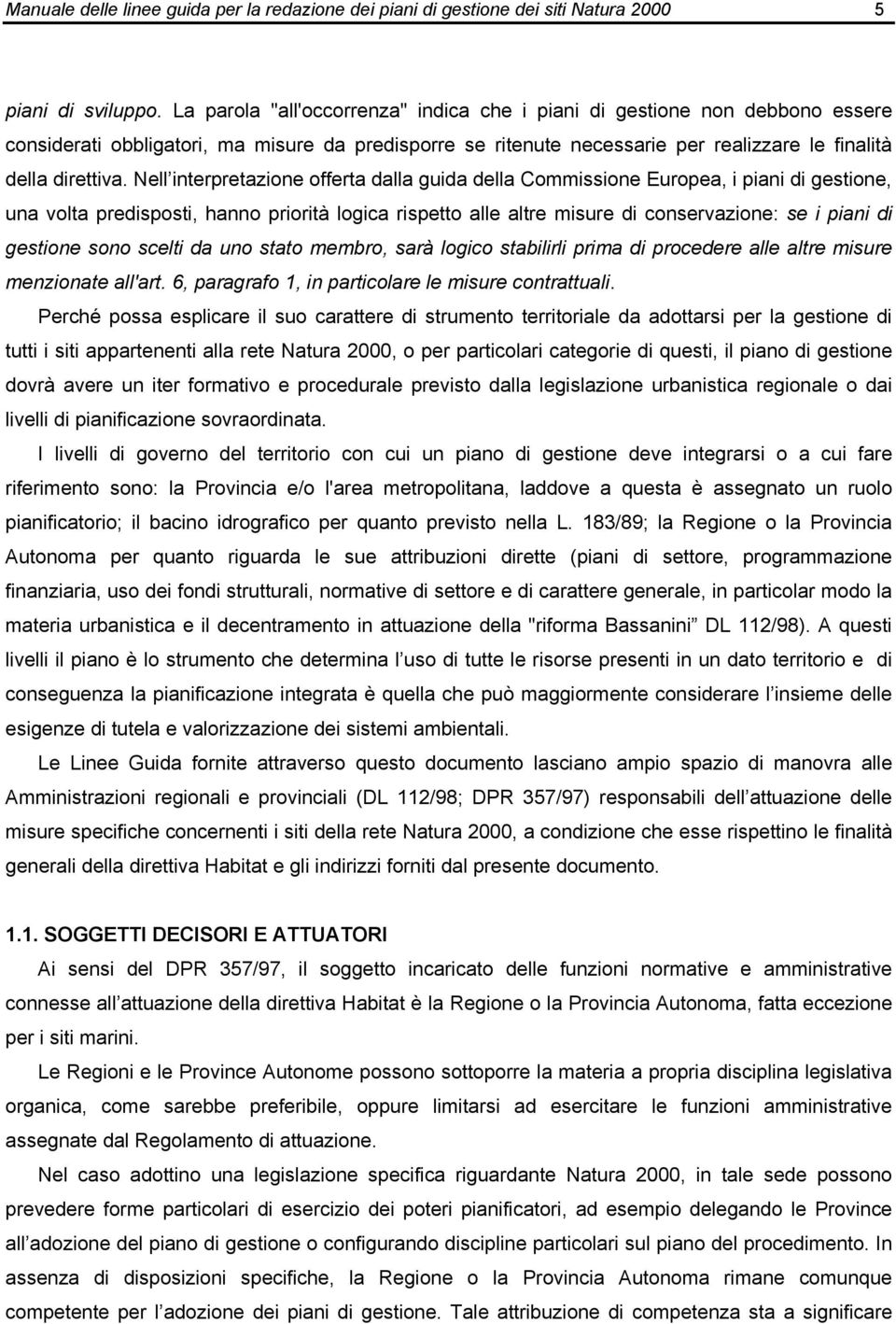 Nell interpretazione offerta dalla guida della Commissione Europea, i piani di gestione, una volta predisposti, hanno priorità logica rispetto alle altre misure di conservazione: se i piani di