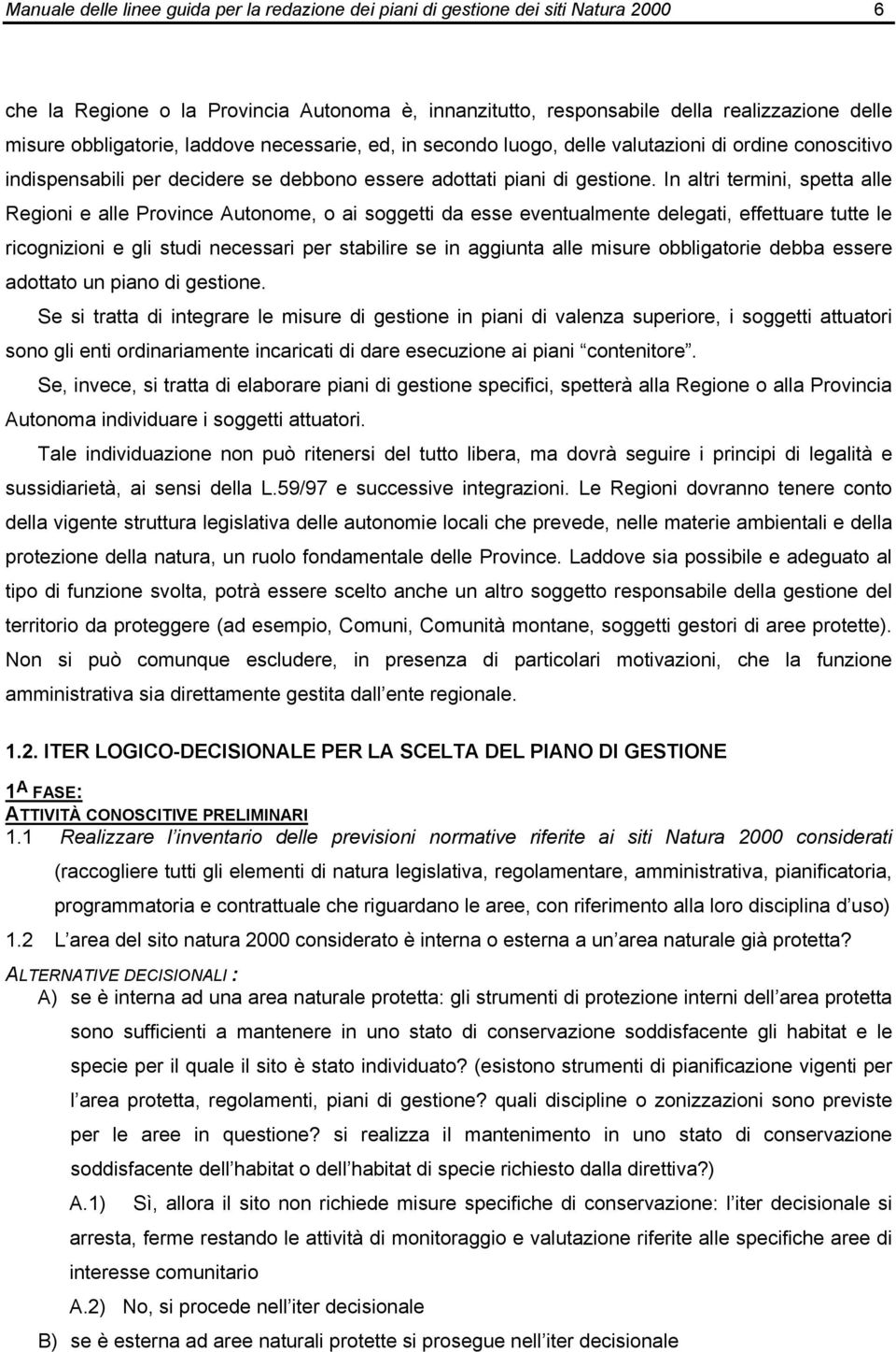 In altri termini, spetta alle Regioni e alle Province Autonome, o ai soggetti da esse eventualmente delegati, effettuare tutte le ricognizioni e gli studi necessari per stabilire se in aggiunta alle