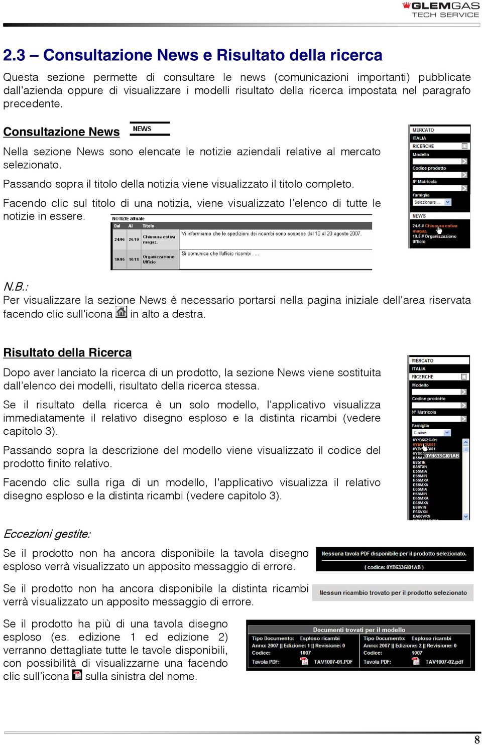 Passando sopra il titolo della notizia viene visualizzato il titolo completo. Facendo clic sul titolo di una notizia, viene visualizzato l elenco di tutte le notizie in essere. N.B.