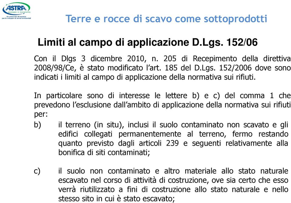 In particolare sono di interesse le lettere b) e c) del comma 1 che prevedono l esclusione dall ambito di applicazione della normativa sui rifiuti per: b) il terreno (in situ), inclusi il suolo