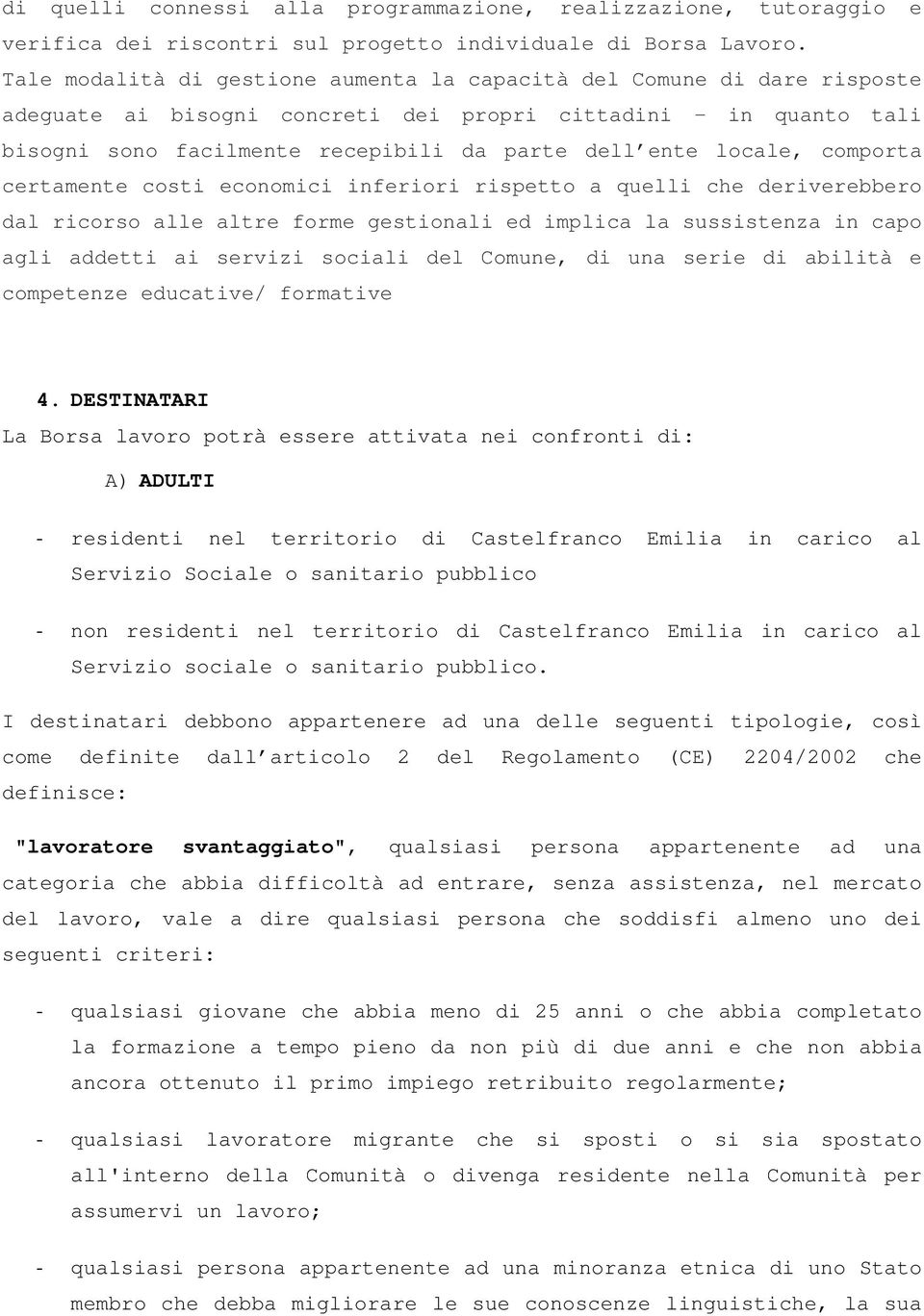 locale, comporta certamente costi economici inferiori rispetto a quelli che deriverebbero dal ricorso alle altre forme gestionali ed implica la sussistenza in capo agli addetti ai servizi sociali del