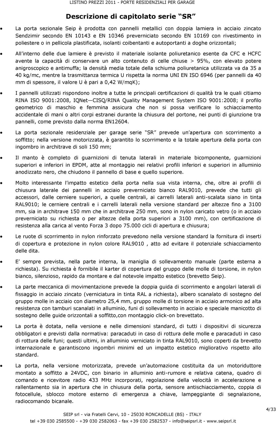 isolante poliuretanico esente da CFC e CFC avente la capacità di conservare un alto contenuto di celle chiuse > 95%, con elevato potere anigroscopico e antimuffa; la densità media totale della