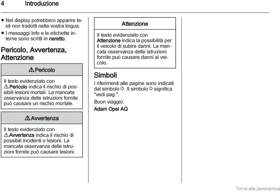 La mancata osservanza delle istruzioni fornite può causare un rischio mortale. 9 Avvertenza Attenzione Il testo evidenziato con Attenzione indica la possibilità per il veicolo di subire danni.