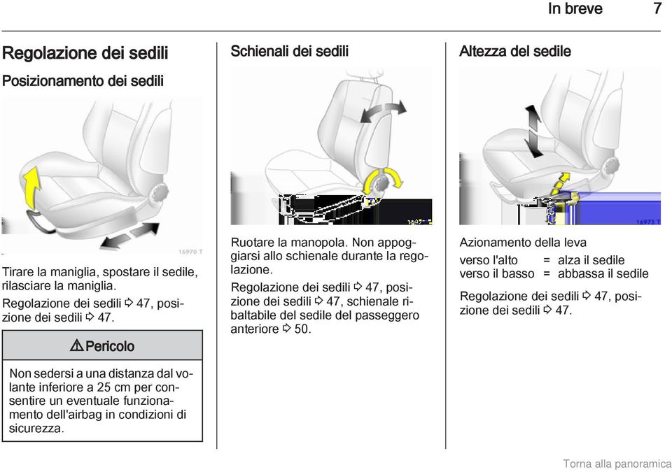 9 Pericolo Non sedersi a una distanza dal volante inferiore a 25 cm per consentire un eventuale funzionamento dell'airbag in condizioni di sicurezza. Ruotare la manopola.