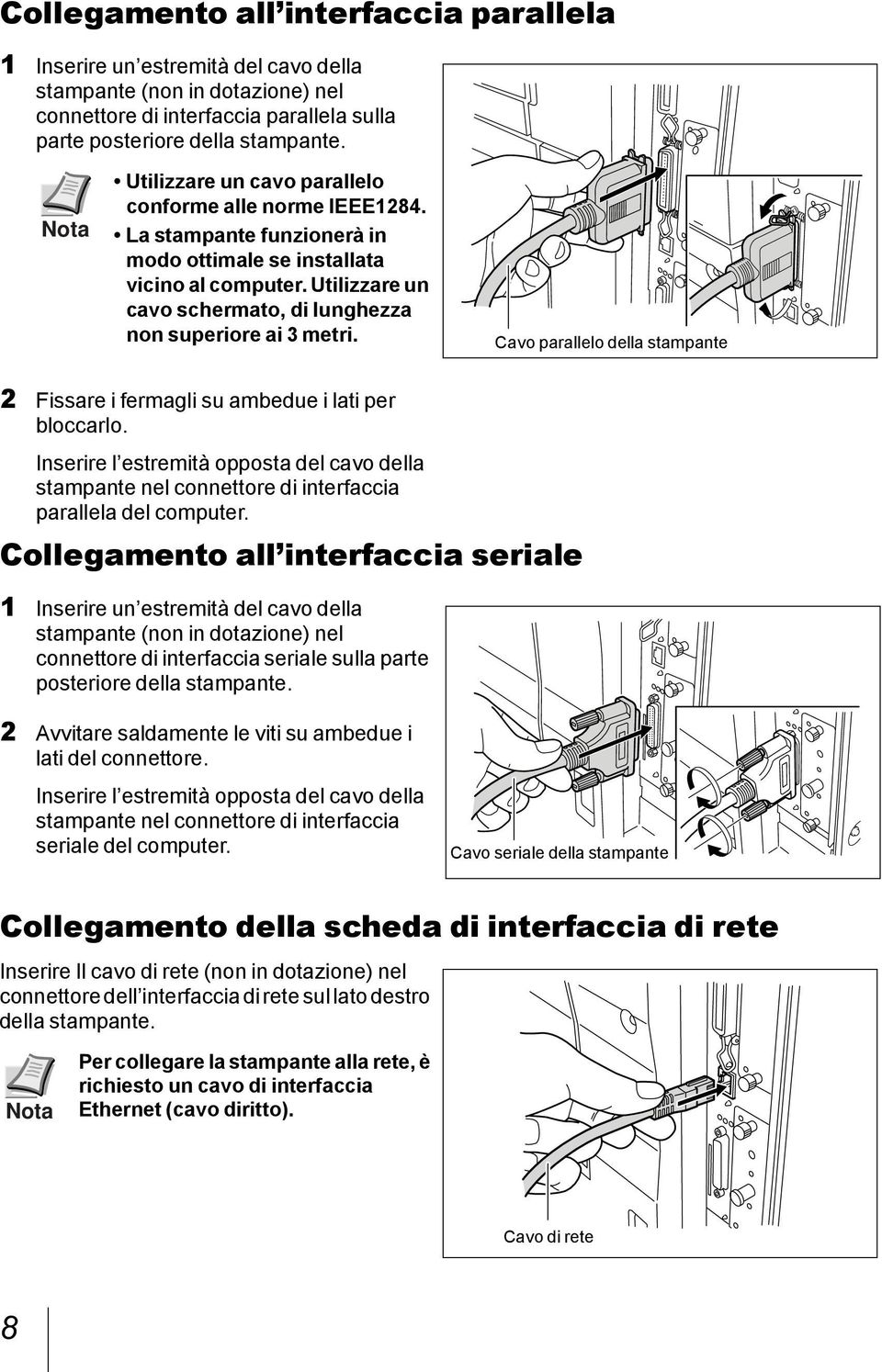 Utilizzare un cavo schermato, di lunghezza non superiore ai 3 metri. Cavo parallelo della stampante 2 Fissare i fermagli su ambedue i lati per bloccarlo.