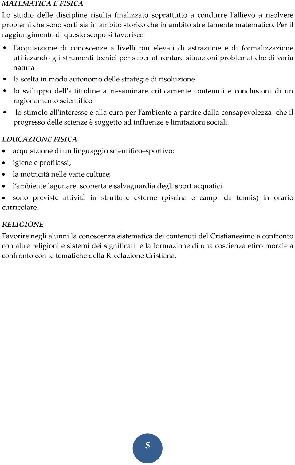 situazioni problematiche di varia natura la scelta in modo autonomo delle strategie di risoluzione lo sviluppo dellʹattitudine a riesaminare criticamente contenuti e conclusioni di un ragionamento