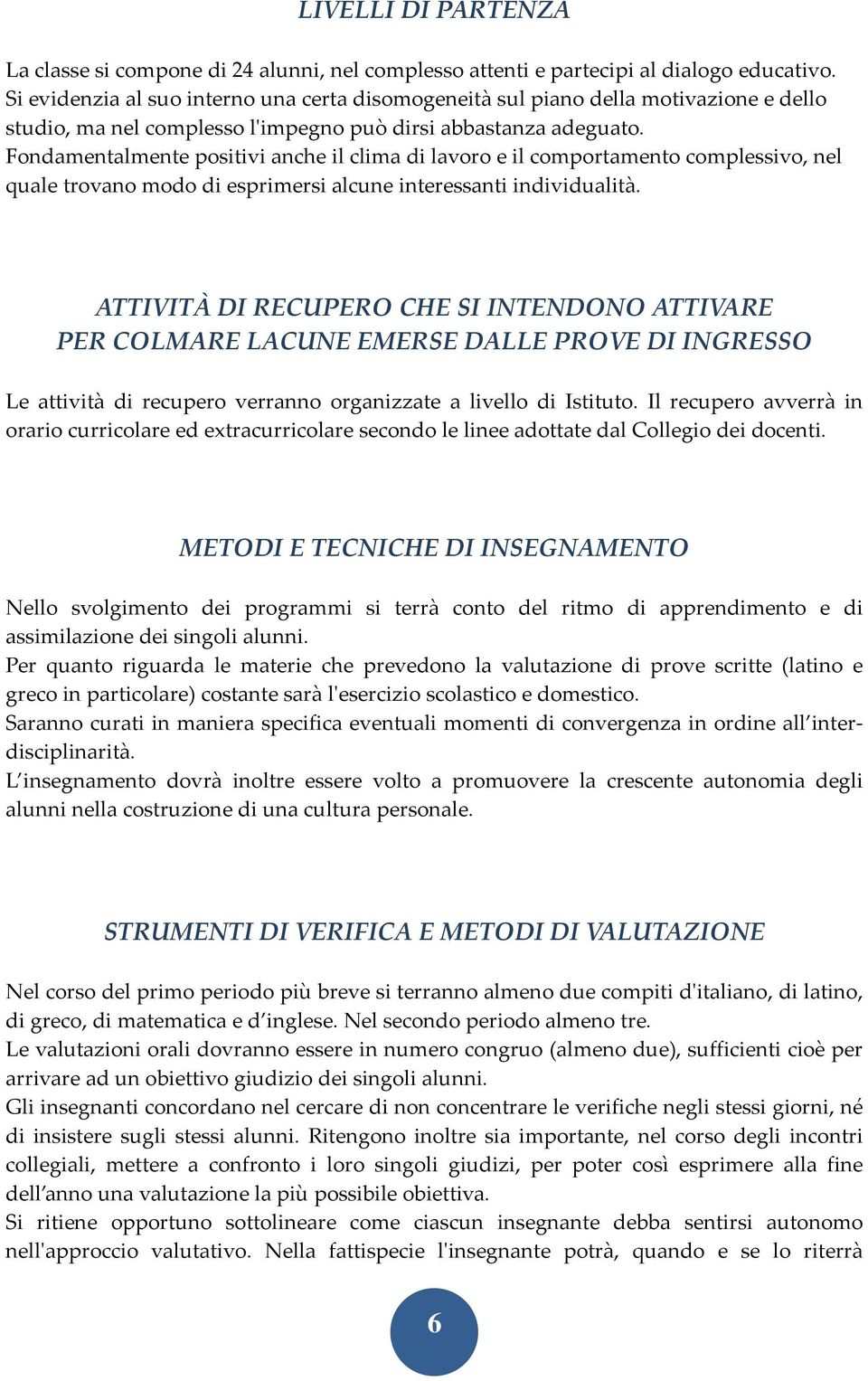 Fondamentalmente positivi anche il clima di lavoro e il comportamento complessivo, nel quale trovano modo di esprimersi alcune interessanti individualità.