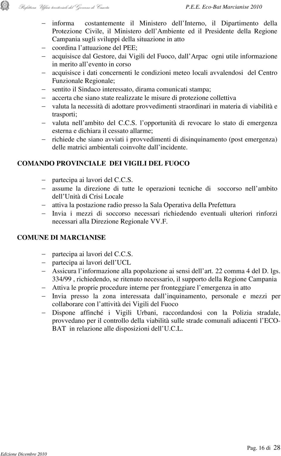 della situazione in atto coordina l attuazione del PEE; acquisisce dal Gestore, dai Vigili del Fuoco, dall Arpac ogni utile informazione in merito all evento in corso acquisisce i dati concernenti le