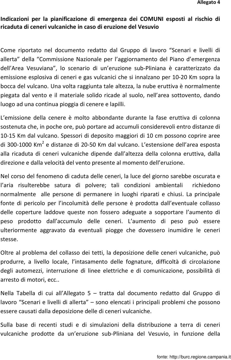 emissione esplosiva di ceneri e gas vulcanici che si innalzano per 10-20 Km sopra la bocca del vulcano.