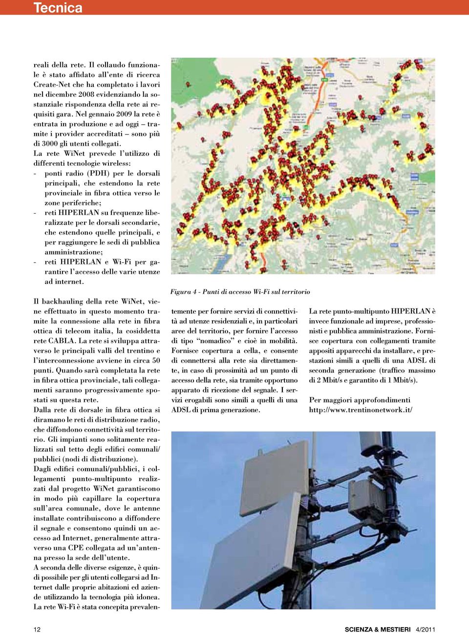 Nel gennaio 2009 la rete è entrata in produzione e ad oggi tramite i provider accreditati sono più di 3000 gli utenti collegati.