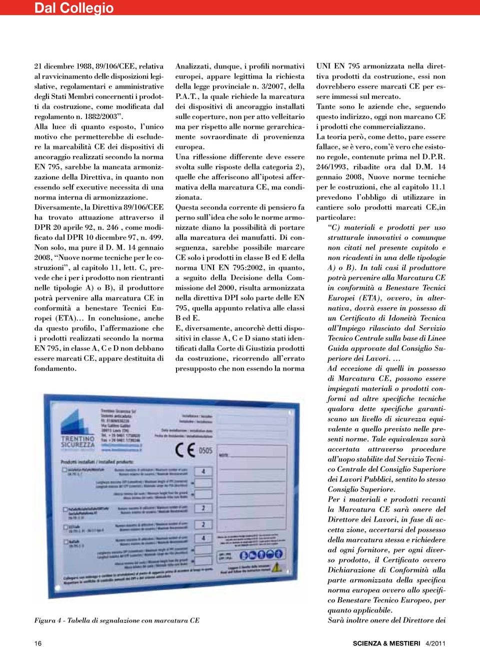 Alla luce di quanto esposto, l unico motivo che permetterebbe di escludere la marcabilità CE dei dispositivi di ancoraggio realizzati secondo la norma EN 795, sarebbe la mancata armonizzazione della