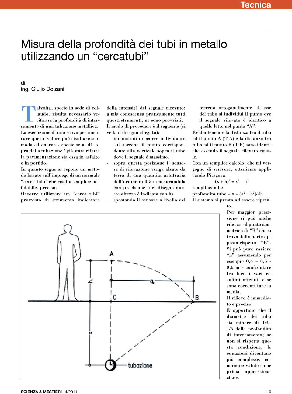 La esecuzione di uno scavo per misurare questo valore può risultare scomoda ed onerosa, specie se al dì sopra della tubazione è già stata rifatta la pavimentazione sia essa in asfalto o in porfido.