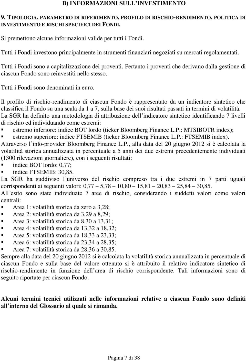 Tutti i Fondi sono a capitalizzazione dei proventi. Pertanto i proventi che derivano dalla gestione di ciascun Fondo sono reinvestiti nello stesso. Tutti i Fondi sono denominati in euro.