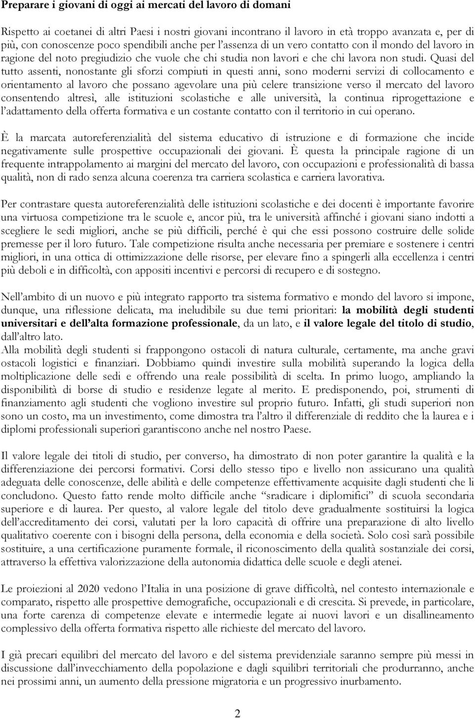 Quasi del tutto assenti, nonostante gli sforzi compiuti in questi anni, sono moderni servizi di collocamento e orientamento al lavoro che possano agevolare una più celere transizione verso il mercato