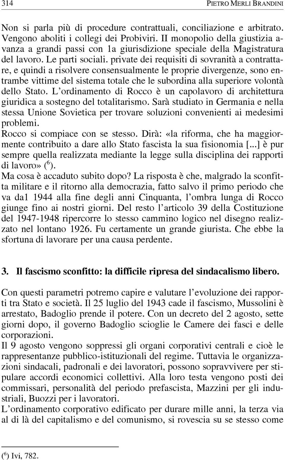 private dei requisiti di sovranità a contrattare, e quindi a risolvere consensualmente le proprie divergenze, sono entrambe vittime del sistema totale che le subordina alla superiore volontà dello