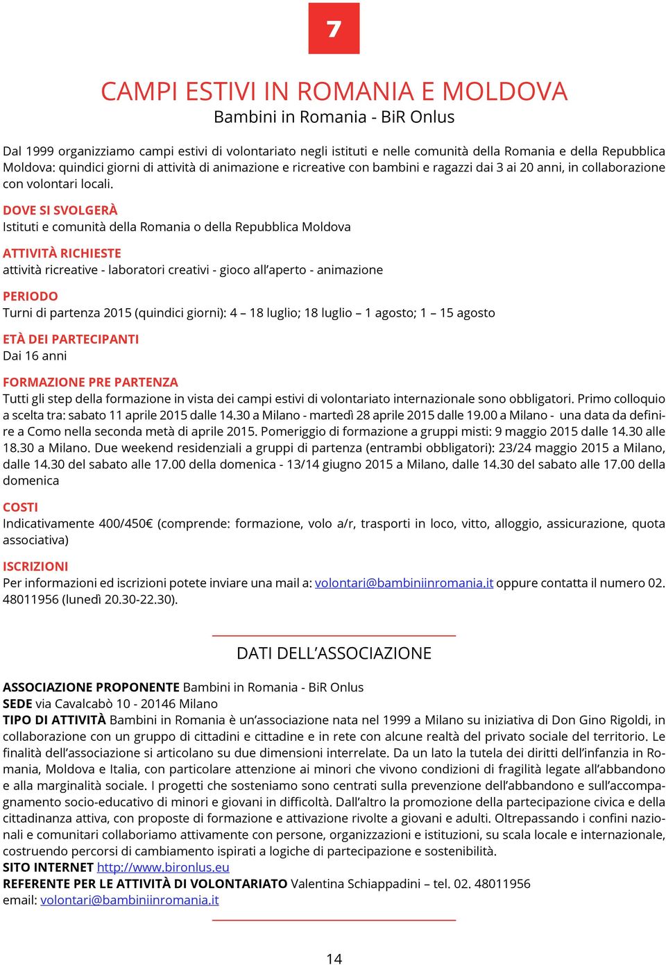 Istituti e comunità della Romania o della Repubblica Moldova attività ricreative - laboratori creativi - gioco all aperto - animazione Turni di partenza 2015 (quindici giorni): 4 18 luglio; 18 luglio