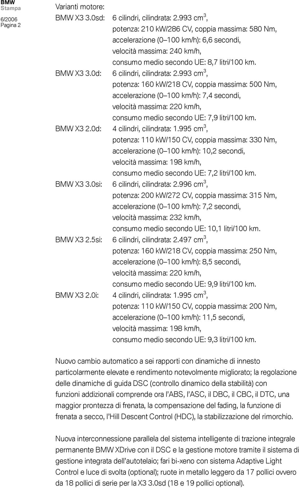 0d: 6 cilindri, cilindrata: 2.993 cm 3, potenza: 160 kw/218 CV, coppia massima: 500 Nm, accelerazione (0 100 km/h): 7,4 secondi, velocità massima: 220 km/h, consumo medio secondo UE: 7,9 litri/100 km.