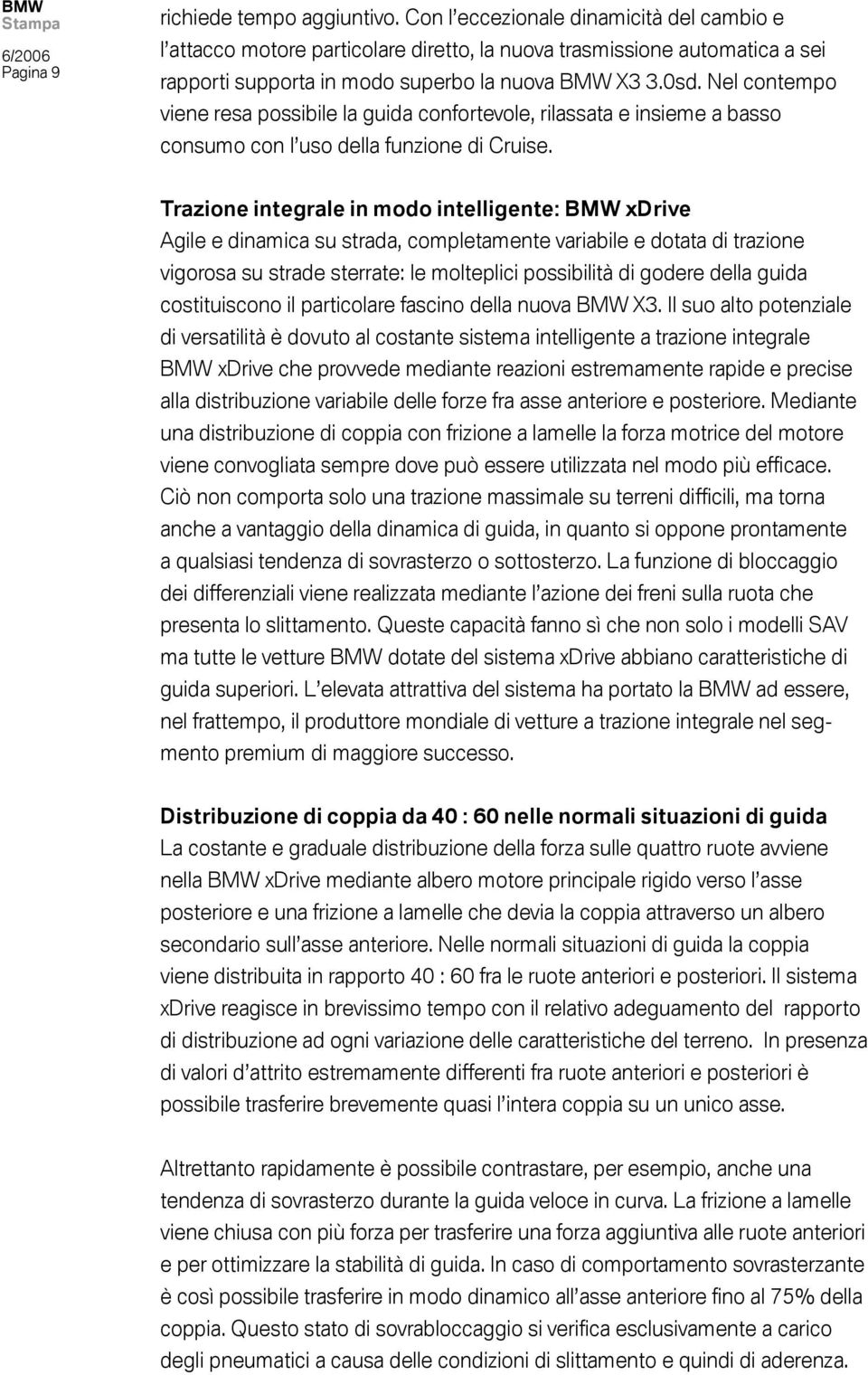 Nel contempo viene resa possibile la guida confortevole, rilassata e insieme a basso consumo con l uso della funzione di Cruise.