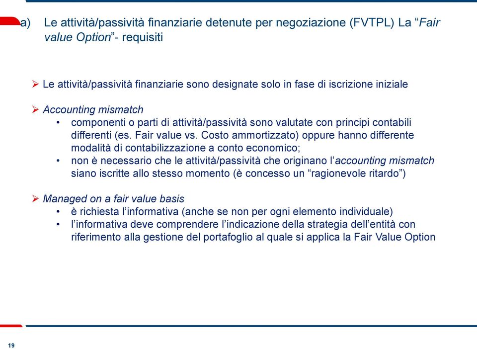 Costo ammortizzato) oppure hanno differente modalità di contabilizzazione a conto economico; non è necessario che le attività/passività che originano l accounting mismatch siano iscritte allo stesso