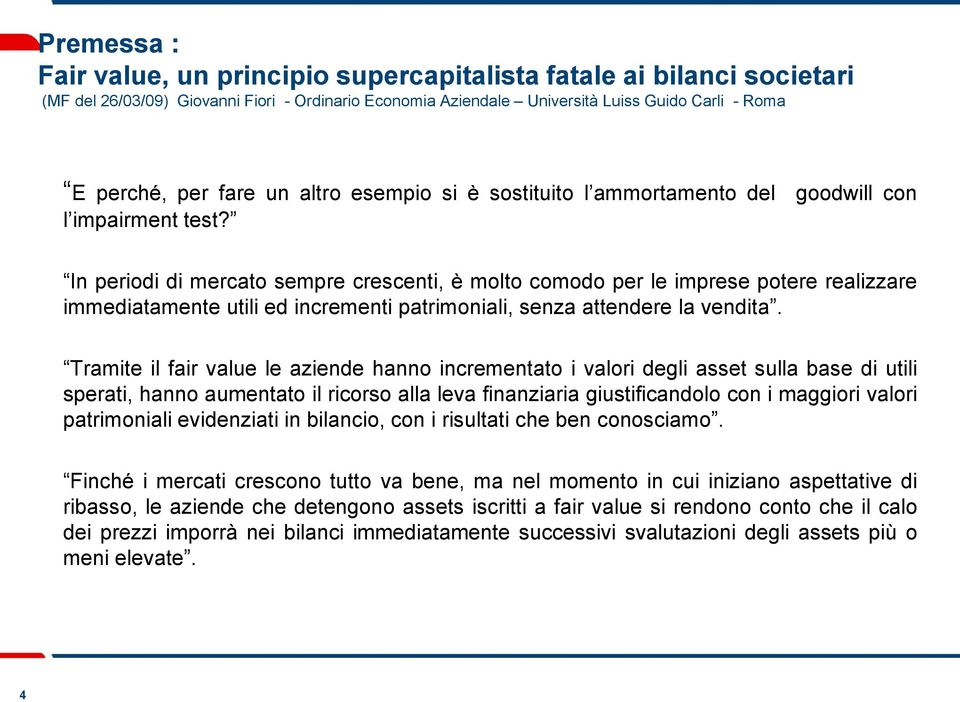 In periodi di mercato sempre crescenti, è molto comodo per le imprese potere realizzare immediatamente utili ed incrementi patrimoniali, senza attendere la vendita.