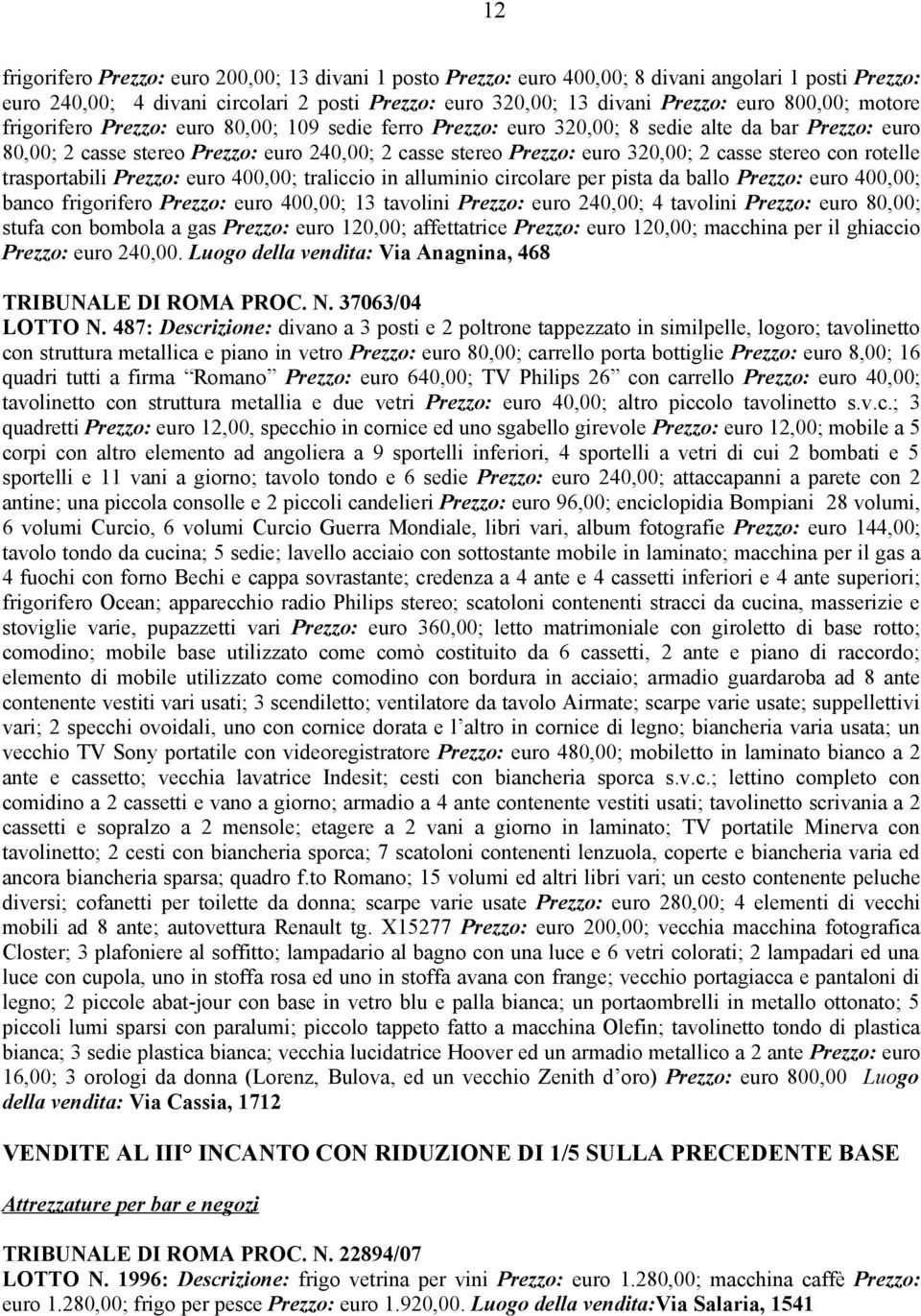 casse stereo con rotelle trasportabili Prezzo: euro 400,00; traliccio in alluminio circolare per pista da ballo Prezzo: euro 400,00; banco frigorifero Prezzo: euro 400,00; 13 tavolini Prezzo: euro