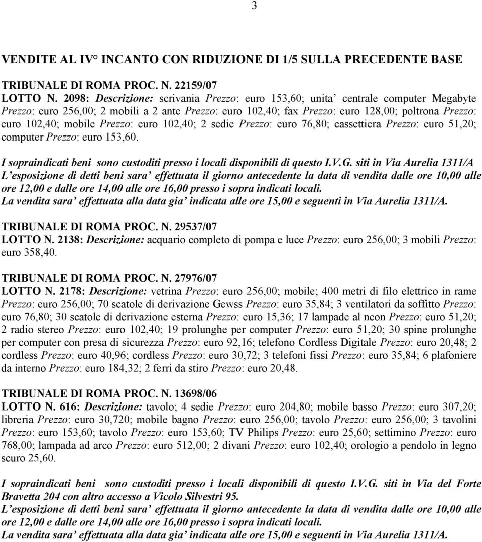 mobile Prezzo: euro 102,40; 2 sedie Prezzo: euro 76,80; cassettiera Prezzo: euro 51,20; computer Prezzo: euro 153,60. I sopraindicati beni sono custoditi presso i locali disponibili di questo I.V.G.