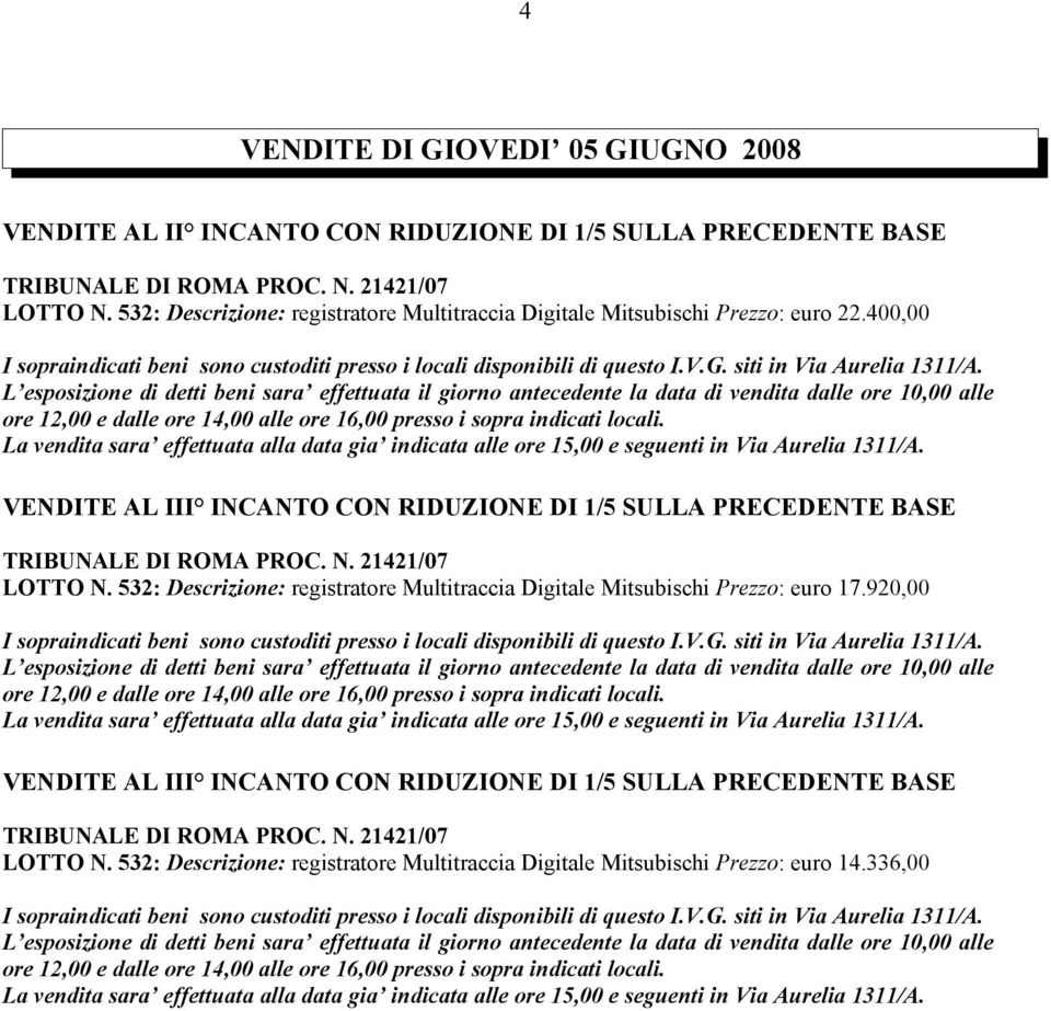 L esposizione di detti beni sara effettuata il giorno antecedente la data di vendita dalle ore 10,00 alle ore 12,00 e dalle ore 14,00 alle ore 16,00 presso i sopra indicati locali.