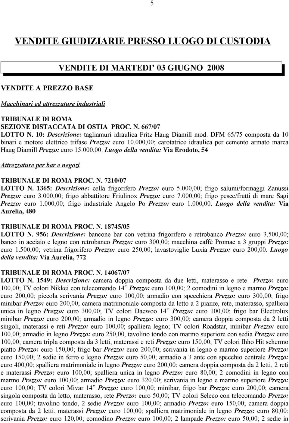 000,00; carotatrice idraulica per cemento armato marca Haug Diamill Prezzo: euro 15.000,00. Luogo della vendita: Via Erodoto, 54 TRIBUNALE DI ROMA PROC. N. 7210/07 LOTTO N.